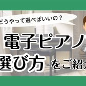 【電子ピアノ】どうやって選べばいいの？「選び方」をご紹介！