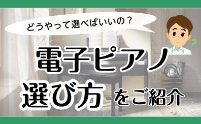 【電子ピアノ】どうやって選べばいいの？「選び方」をご紹介！