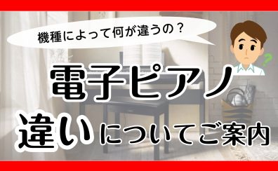 【電子ピアノ】機種によって何が違うの？「違い」についてご案内！
