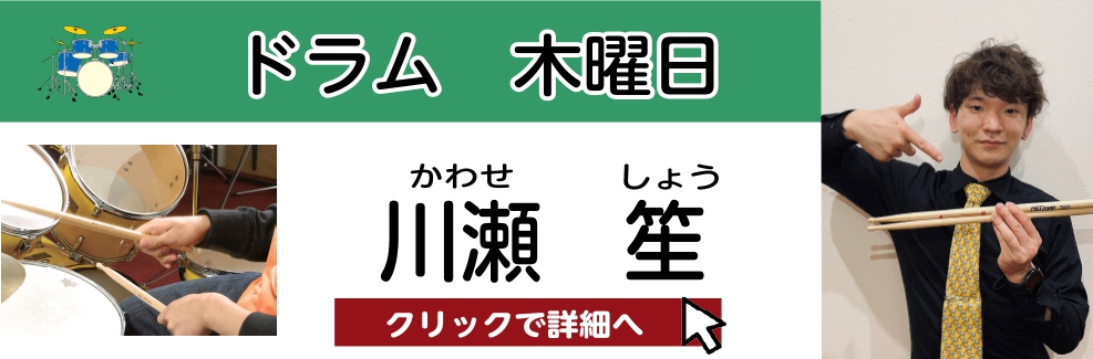 川瀬 笙（かわせ しょう）　担当曜日：木曜日 CONTENTSプロフィール川瀬先生からメッセージ！コース概要お問い合わせプロフィール 大阪芸術大学演奏学科ポピュラー音楽コース卒業家族の影響で中学2年生からドラムを始める。大学の軽音楽部にてポップスやロック、メタルやフュージョンといった様々なジャンルの […]