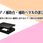 ピアノ補助台（足台）・補助ペダルの選び方～意外と知らない練習におけるピアノ用足台の重要性～