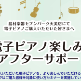 《電子ピアノアフターフォロー》ご購入後も安心の島村楽器セブンパーク天美店。