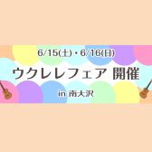 2024年6月15日(土)・16日(日)【南大沢店　ウクレレフェア開催！！】