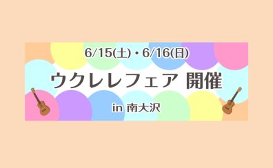 2024年6月15日(土)・16日(日)【南大沢店　ウクレレフェア開催！！】