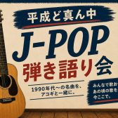 【次回2026/6/7(日)開催】『平成ど真ん中J-POP弾き語り会』