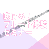 【初心者さん向け】吹ける！フルート体験セミナー