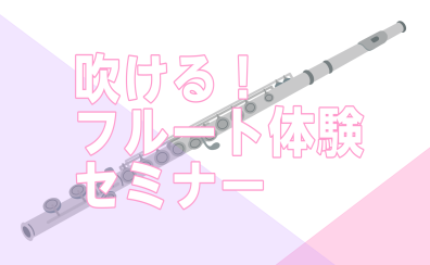 【初心者さん向け】吹ける！フルート体験セミナー