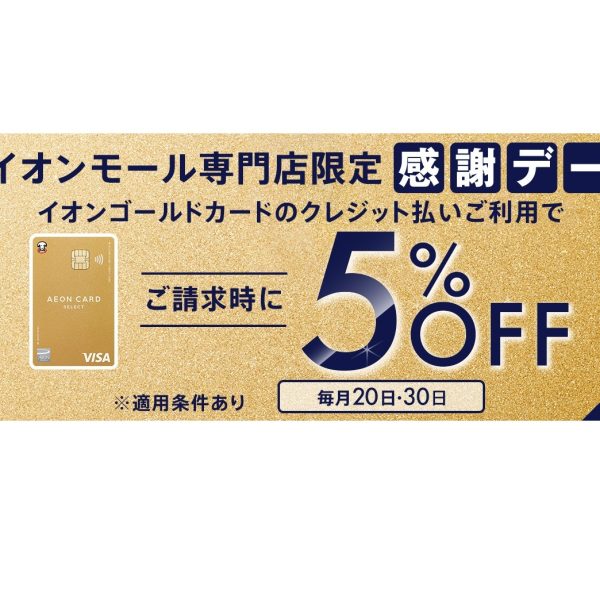 毎月20日、30日はお客様感謝デー！<br />
毎月20日・30日はイオンゴールドカードのクレジット払い・AEON Payのスマホ決済(チャージ払いは除く)をご利用でご請求時に5%OFF！