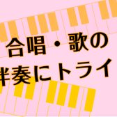 ピアノで合唱・歌の伴奏を弾きませんか？