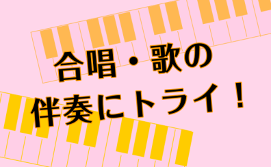 ピアノで合唱・歌の伴奏を弾きませんか？