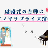 【動画更新！】結婚式の余興に　ピアノでサプライズ演奏！