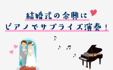 【動画更新！】結婚式の余興に　ピアノでサプライズ演奏！