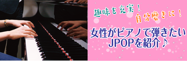 【趣味を充実！自分磨きに！】女性がピアノで弾きたいJPOPを紹介