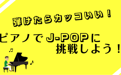 【音楽好きの男性へ！】弾けたらカッコいい！ピアノでJ-POPに挑戦しよう！