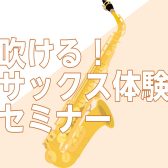 【初心者さん歓迎】吹ける！サックス体験セミナー（2025/04/01更新）