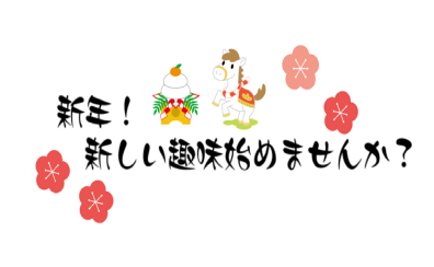 【新春！新しい趣味始めませんか？】