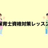 【保育士資格対策】　保育士になる夢を叶えるお手伝いをします！