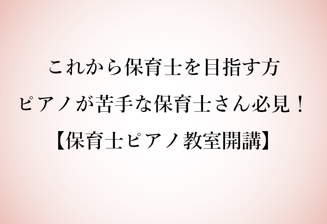 これから保育士を目指す方・ピアノが苦手な保育士さん必見！【保育士ピアノ教室開講】