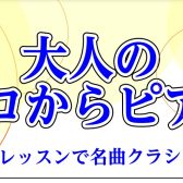 大人のゼロからピアノ！1ヶ月お試しレッスンで名曲クラシックに挑戦！