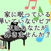 【大人のピアノ教室】家に眠っている弾いていないピアノ、今度はあなたが弾きませんか？