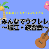「みんなでウクレレ」～瑞江・練習会～