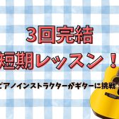 【3回だけレッスン！】ピアノインストラクターが初めてギターに挑戦！