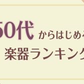 【音楽教室】50代から始める楽器ランキング！