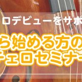 【チェロデビューをサポート！】これから始める方のためのチェロセミナー