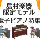 島村楽器限定モデル！電子ピアノ特集