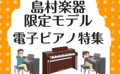 島村楽器限定モデル！電子ピアノ特集