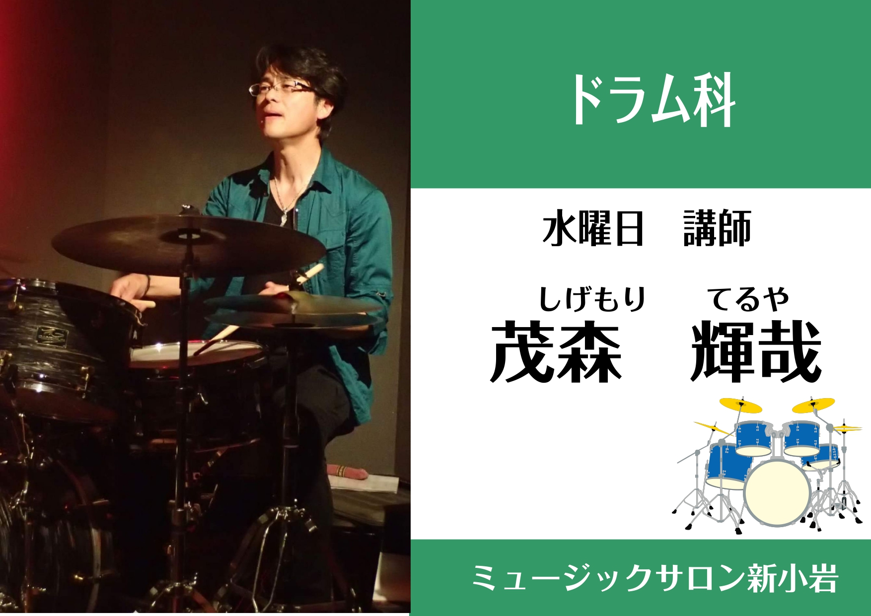 *茂森輝哉　水曜日担当 **講師プロフィール 講師の他、タレントサポートやラテン・ジャズ・ドラミングを専門とする。]]特にビックバンドドラムを得意としている。]]また、小中高のスクールコンサートや吹奏楽の指導も行っている。 **レッスンについて ***ドラムってどんな楽器ですか？ 両手両足を使った全 […]