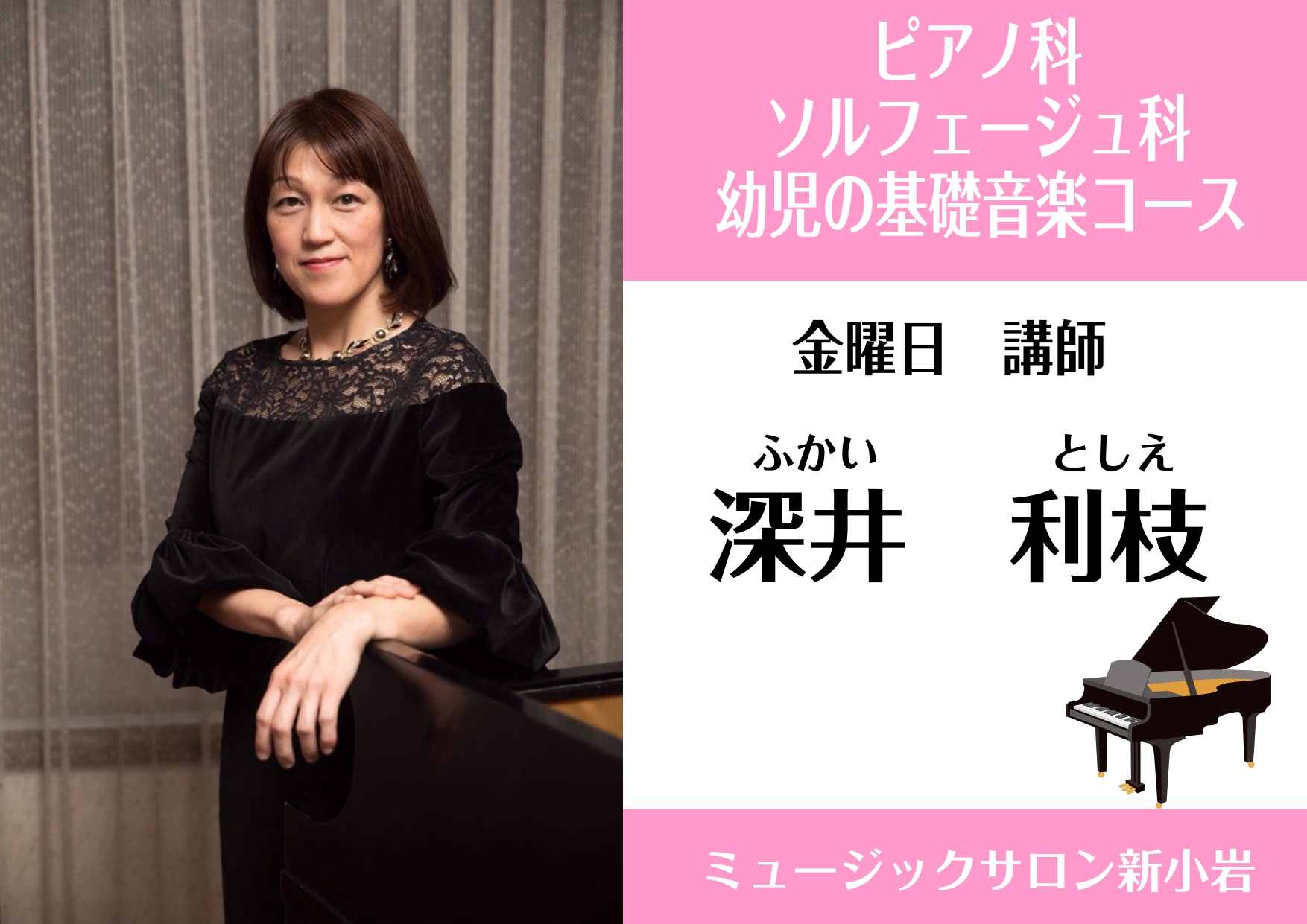 CONTENTS深井 利枝（ふかい としえ）担当曜日：金曜日深井 利枝（ふかい としえ）担当曜日：金曜日 講師プロフィール 桐朋学園大学ピアノ専攻卒業。同大学アンサンブルディプロマコース修了。これまでコンサートピアニストとして室内楽・声楽・オペラ等幅広く活動し、多くの著名な演奏家の方々と共演してきま […]