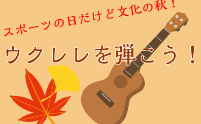 【終了】【スポーツの日に】ウクレレを弾こう！～はじめても久しぶりも～