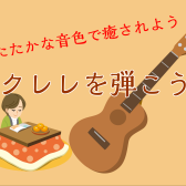 【年の瀬に】ウクレレを弾こう！～はじめても久しぶりも～