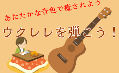 【年の瀬に】ウクレレを弾こう！～はじめても久しぶりも～