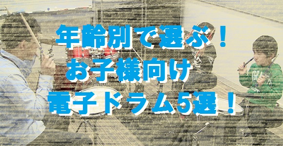 【お子様向け電子ドラム5選】今年はドラムデビュー！年代別オススメ機種