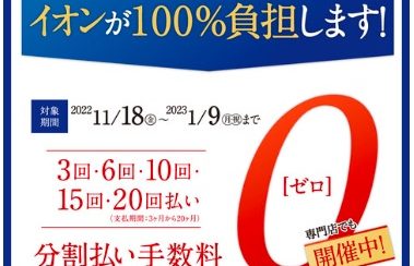 イオンカード分割払い、最大20回まで手数料ゼロ！2022年11月18日(金)～2023年1月9日(月・祝)まで！