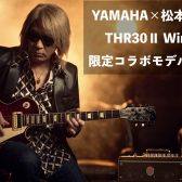長久手ご予約受付完売しました！YAMAHA　THR30II Wireless TAK MATSUMOTO 登場！松本孝弘氏とのタッグで生み出された限定コラボモデル！