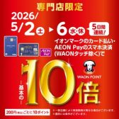 【好評開催中！】5/2(土)-5/6(水・休)イオンマークのカード払い・AEON Payのスマホ決済でWAON POINT10倍！