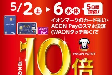【好評開催中！】5/2(土)-5/6(水・休)イオンマークのカード払い・AEON Payのスマホ決済でWAON POINT10倍！