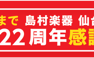 【島村楽器 仙台長町モール店】お陰様で22周年！周年祭開催します！