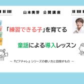 9月4日(木)山本美芽先生による【「練習できる子」を育てる童謡による導入レッスン】～『ピアチャレ』シリーズの使い方と目指すもの～