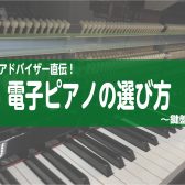 ピアノアドバイザー直伝！電子ピアノの選び方～鍵盤編～