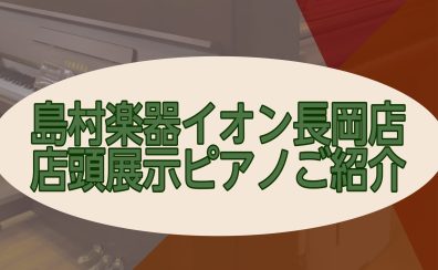 中古、新品アップライトピアノ　店頭展示品ご紹介　島村楽器イオン長岡店【長岡・魚沼・上越】