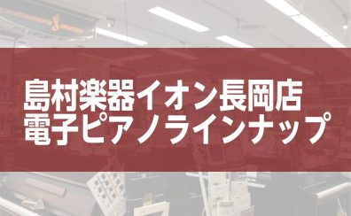 島村楽器イオン長岡店電子ピアノラインナップご紹介♪