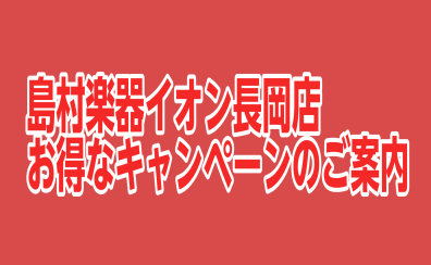 島村楽器イオン長岡店限定！お得なキャンペーンのご案内【4/26（金）～4/29（月・祝）がお得！！！】