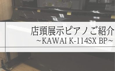 【新入荷】店頭展示　新品アップライトピアノのご紹介　～KAWAI　K-114SX～