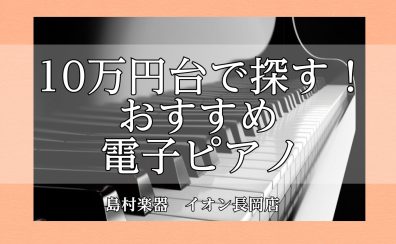 長岡/ピアノ【10万円台で探す】ピアノアドバイザーおすすめ電子ピアノ