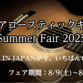 【フェアイベント】 国産アコースティックギターフェア 2025年8月9日(土)～2025年8月17日(日)まで開催！