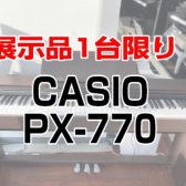 1台限りの大特価！CASIO PX-770　展示中！(ご成約済)